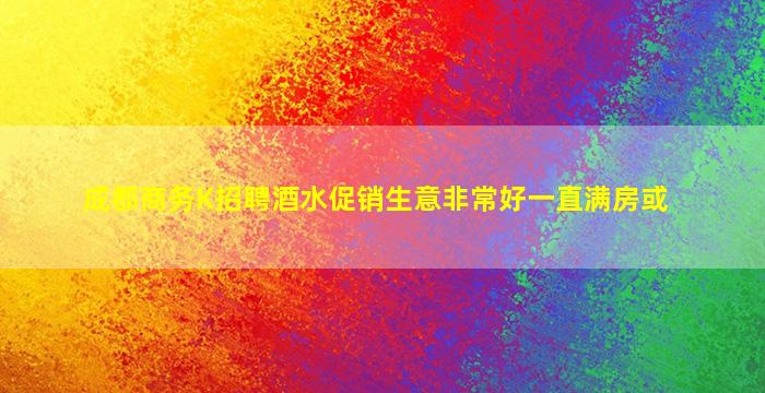 成都商务K招聘酒水促销生意非常好一直满房或